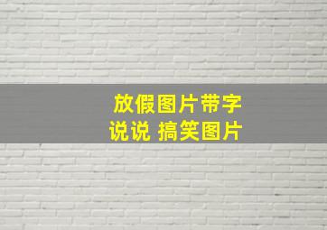 放假图片带字说说 搞笑图片